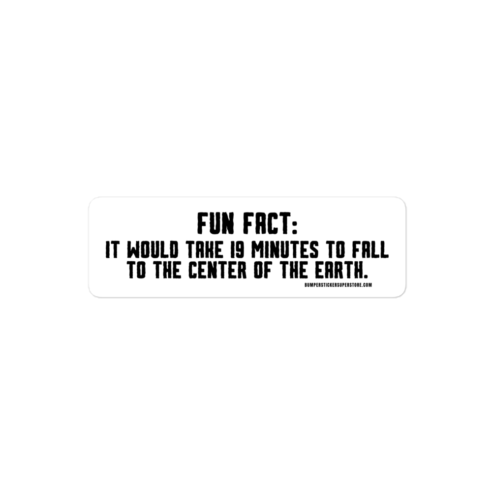 Fun Fact: It would take 19 minutes to fall to the center of the earth. Viral Bumper Sticker - Bumper Sticker Superstore - Funny Bumper Sticker - LIfestyle Apparel Brands