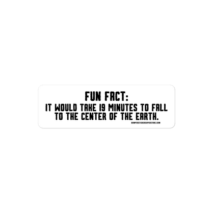 Fun Fact: It would take 19 minutes to fall to the center of the earth. Viral Bumper Sticker - Bumper Sticker Superstore - Funny Bumper Sticker - LIfestyle Apparel Brands