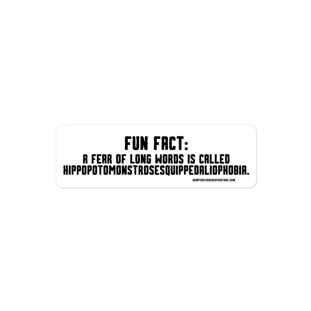 Fun Fact: A fear of long words is called Hippopotomonstrosesquippedaliophobia. Viral Bumper Sticker - Bumper Sticker Superstore - Funny Bumper Sticker - LIfestyle Apparel Brands