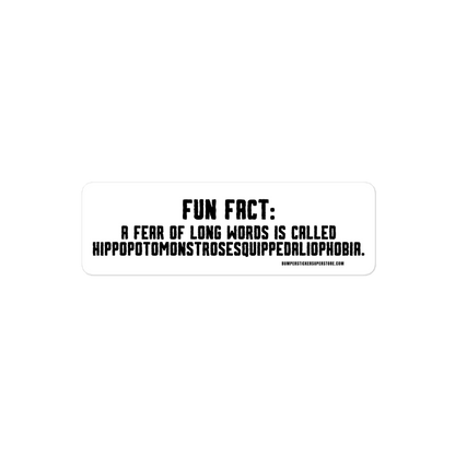 Fun Fact: A fear of long words is called Hippopotomonstrosesquippedaliophobia. Viral Bumper Sticker - Bumper Sticker Superstore - Funny Bumper Sticker - LIfestyle Apparel Brands