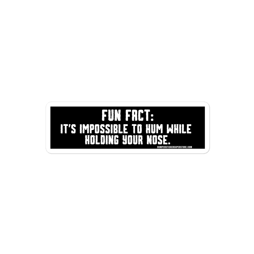 Fun Fact: It's impossible to hum while holding your nose.   Viral Bumper Sticker - Bumper Sticker Superstore - Funny Bumper Sticker - LIfestyle Apparel Brands