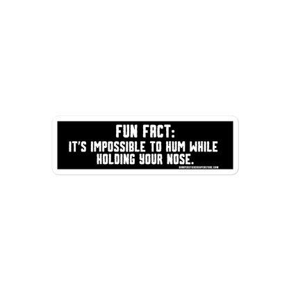 Fun Fact: It's impossible to hum while holding your nose.   Viral Bumper Sticker - Bumper Sticker Superstore - Funny Bumper Sticker - LIfestyle Apparel Brands