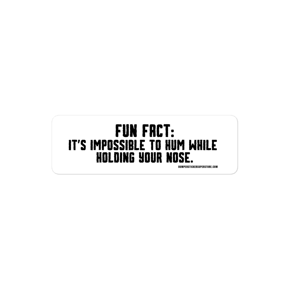 Fun Fact: It is impossible to hum while holding your nose. Viral Bumper Sticker - Bumper Sticker Superstore - Funny Bumper Sticker - LIfestyle Apparel Brands