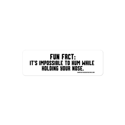 Fun Fact: It is impossible to hum while holding your nose. Viral Bumper Sticker - Bumper Sticker Superstore - Funny Bumper Sticker - LIfestyle Apparel Brands