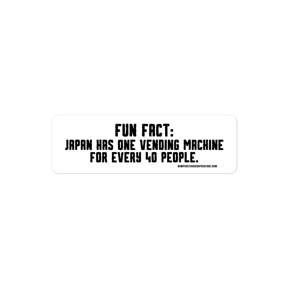 Japan has one vending machine for every 40 people. Viral Bumper Sticker - Bumper Sticker Superstore - Funny Bumper Sticker - LIfestyle Apparel Brands