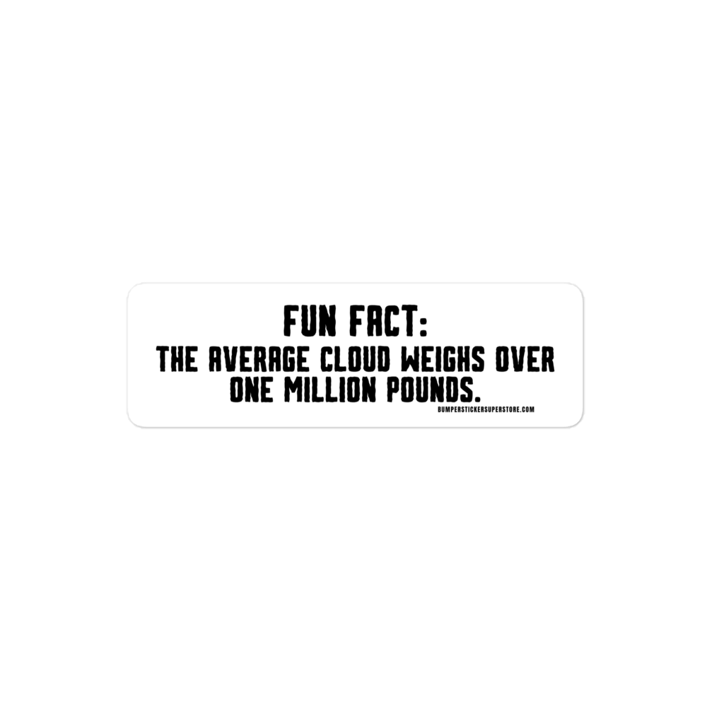 Fun Fact: The average cloud weighs over one million pounds. Viral Bumper Sticker - Bumper Sticker Superstore - Funny Bumper Sticker - LIfestyle Apparel Brands