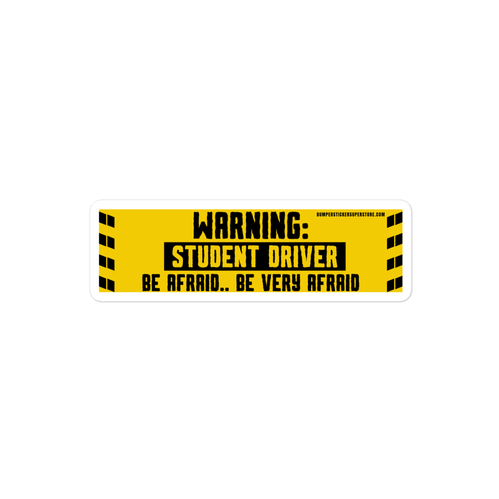 Warning: Student driver. Be afraid.. Be very afraid. Viral Bumper Sticker - Bumper Sticker Superstore - Funny Bumper Sticker - LIfestyle Apparel Brands