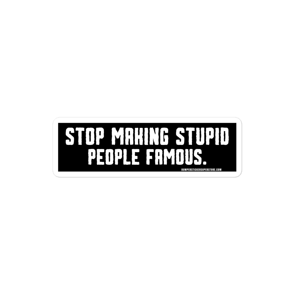 Stop making stupid people famous. Viral Bumper Sticker - Bumper Sticker Superstore - Funny Bumper Sticker - LIfestyle Apparel Brands