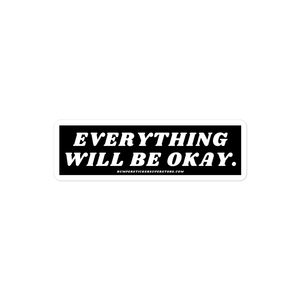 Everything will be okay. Viral Bumper Sticker - Bumper Sticker Superstore - Funny Bumper Sticker - LIfestyle Apparel Brands