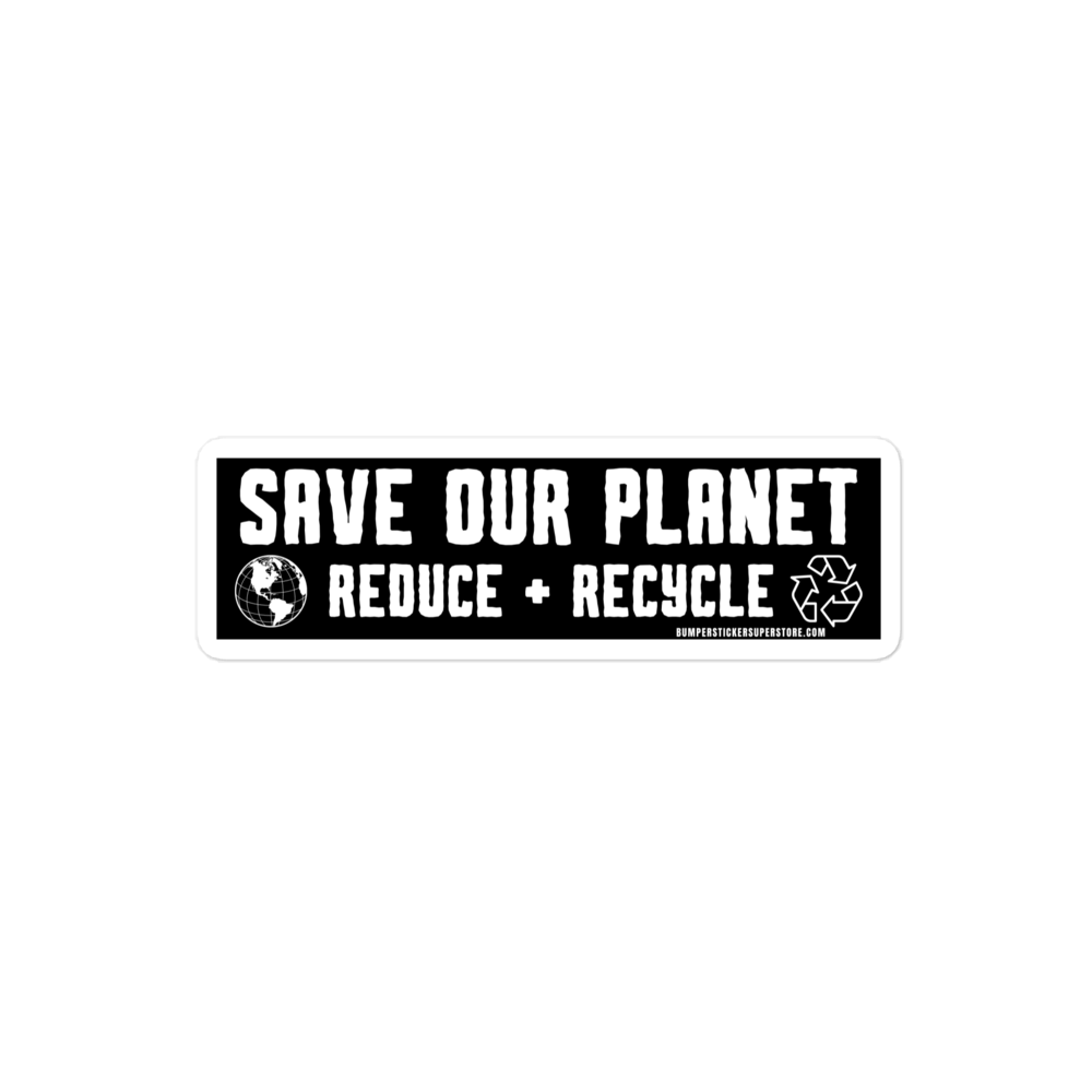 Save our Planet Reduce + Recycle Viral Bumper Sticker - Bumper Sticker Superstore - Funny Bumper Sticker - LIfestyle Apparel Brands