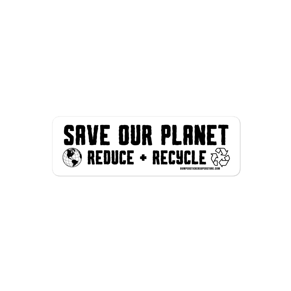 Save our Planet Reduce + Recycle Viral Bumper Sticker - Bumper Sticker Superstore - Funny Bumper Sticker - LIfestyle Apparel Brands