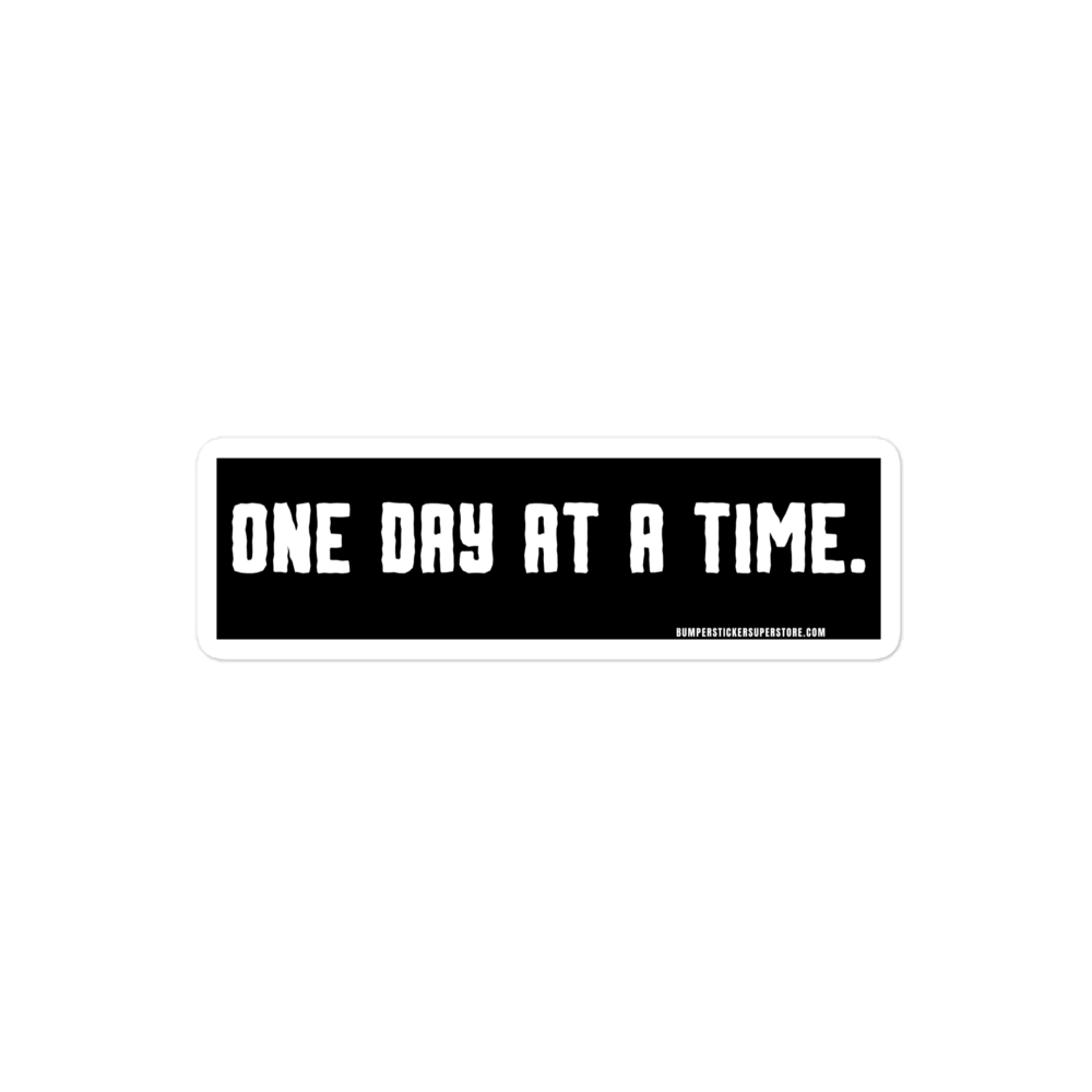 One day at a time. Viral Bumper Sticker - Bumper Sticker Superstore - Funny Bumper Sticker - LIfestyle Apparel Brands