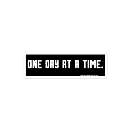 One day at a time. Viral Bumper Sticker - Bumper Sticker Superstore - Funny Bumper Sticker - LIfestyle Apparel Brands