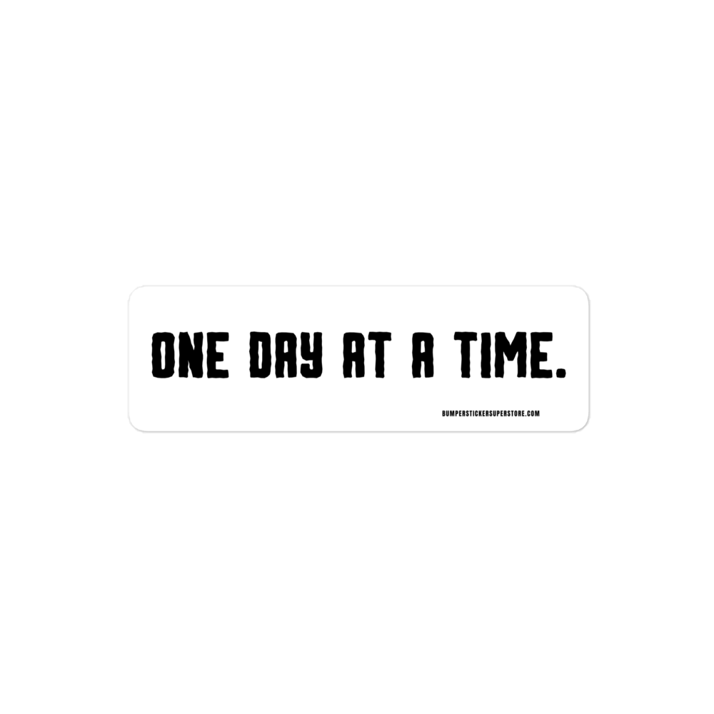 One day at a time. Viral Bumper Sticker - Bumper Sticker Superstore - Funny Bumper Sticker - LIfestyle Apparel Brands