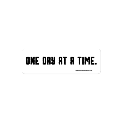 One day at a time. Viral Bumper Sticker - Bumper Sticker Superstore - Funny Bumper Sticker - LIfestyle Apparel Brands