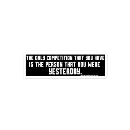 The only competition that you have is the person that you were yesterday. Viral Bumper Sticker - Bumper Sticker Superstore - Funny Bumper Sticker - LIfestyle Apparel Brands