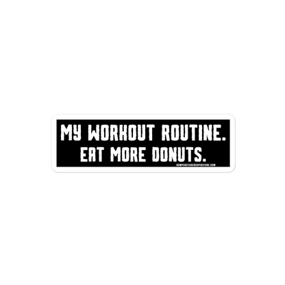 My workout routine. Eat more donuts. Viral Bumper Sticker - Bumper Sticker Superstore - Funny Bumper Sticker - LIfestyle Apparel Brands