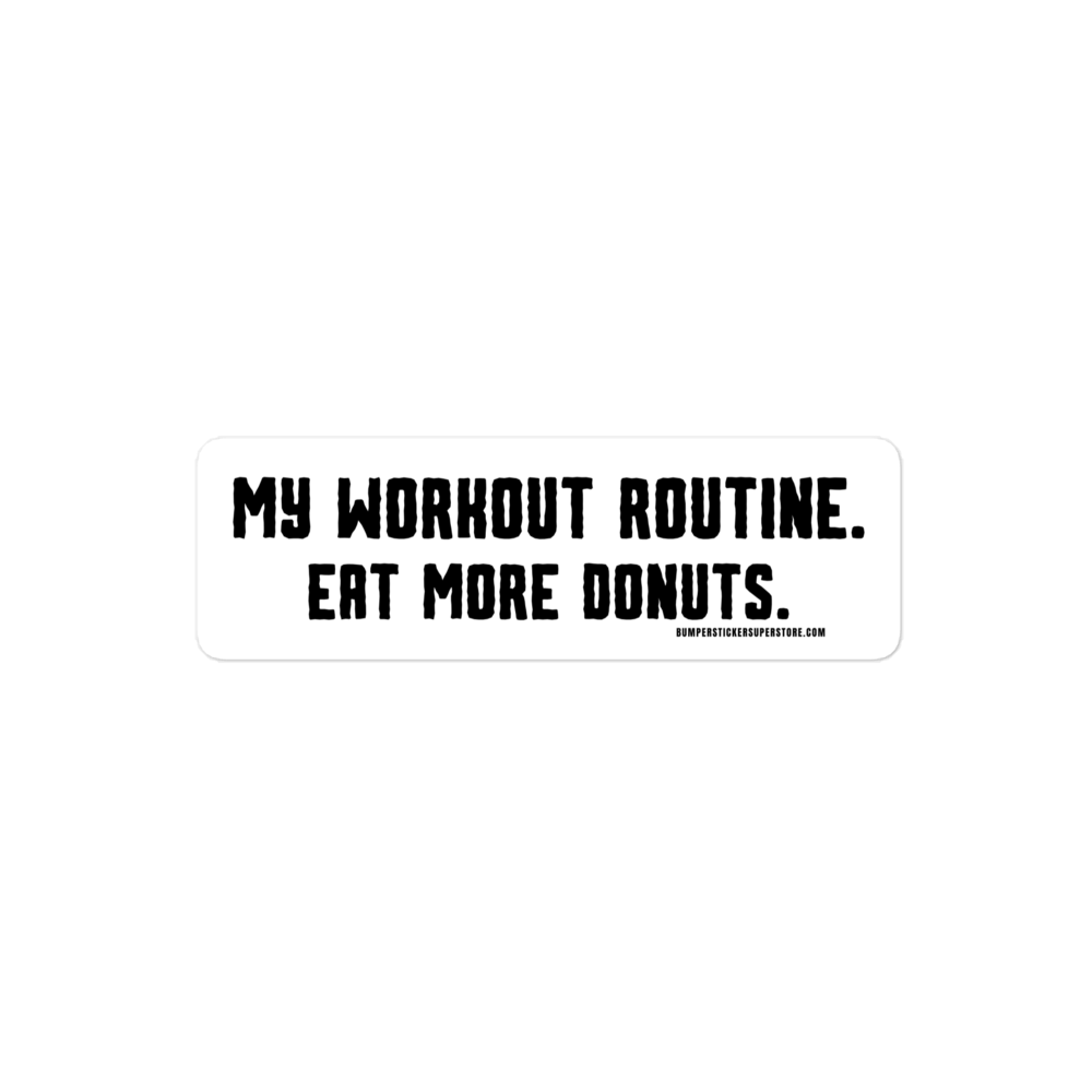 My workout routine. Eat more donuts. Viral Bumper Sticker - Bumper Sticker Superstore - Funny Bumper Sticker - LIfestyle Apparel Brands