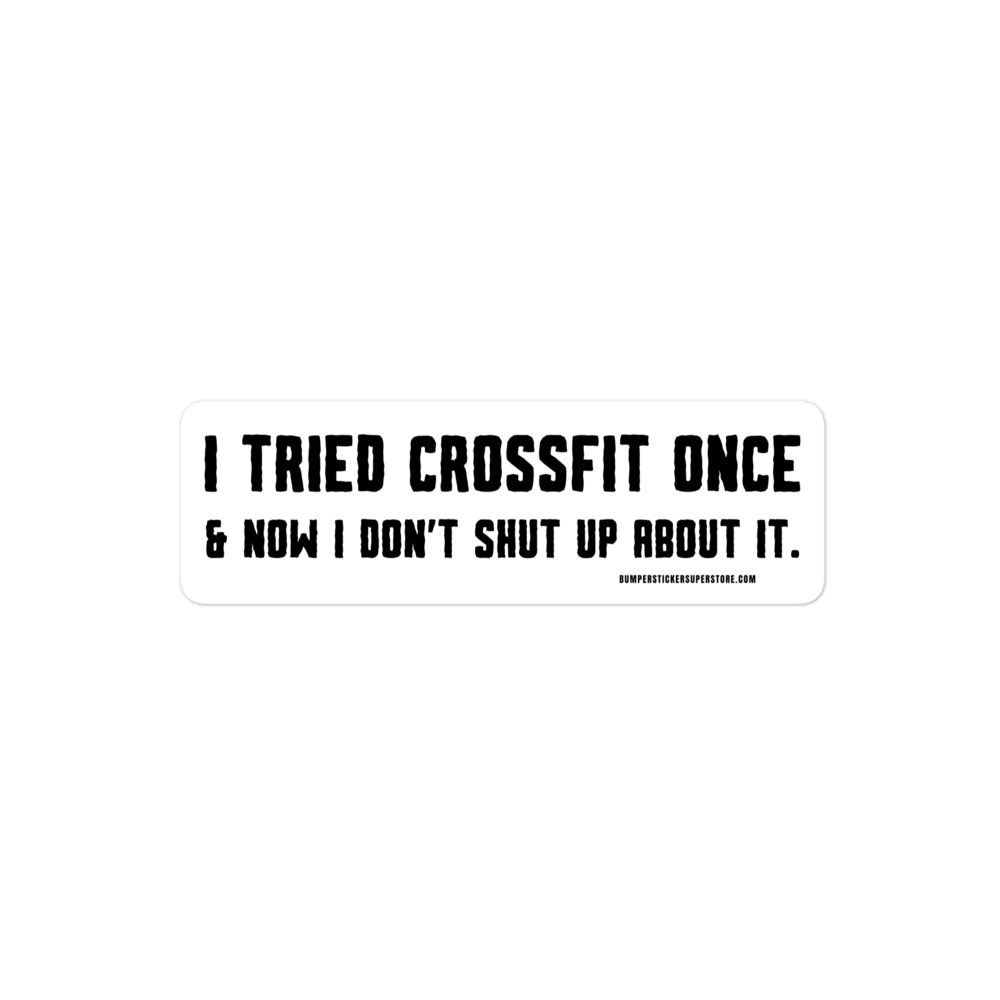 I tried crossfit once and not i don't shut up about it. Viral Bumper Sticker - Bumper Sticker Superstore - Funny Bumper Sticker - LIfestyle Apparel Brands