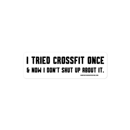 I tried crossfit once and not i don't shut up about it. Viral Bumper Sticker - Bumper Sticker Superstore - Funny Bumper Sticker - LIfestyle Apparel Brands