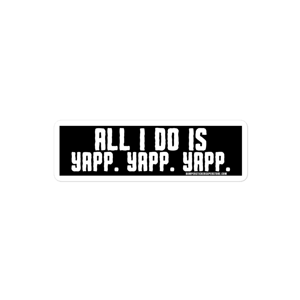 All i do is Yapp. Yapp. Yapp. Viral Bumper Sticker - Bumper Sticker Superstore - Funny Bumper Sticker - LIfestyle Apparel Brands