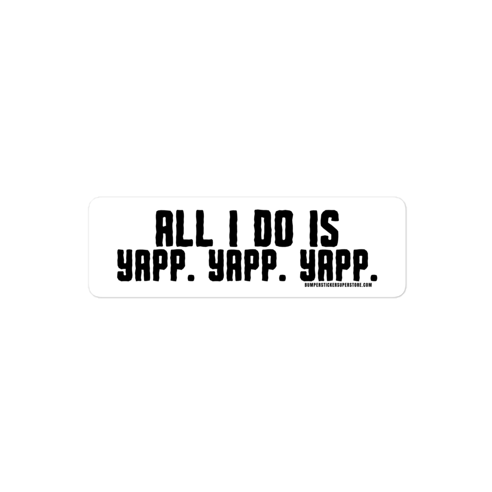 All i do is Yapp. Yapp. Yapp. Viral Bumper Sticker - Bumper Sticker Superstore - Funny Bumper Sticker - LIfestyle Apparel Brands