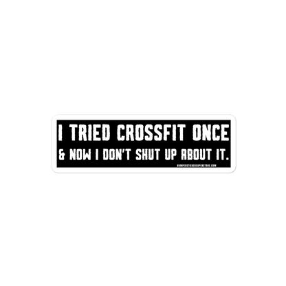 I tried Crossfit once & now i don't shut up about it. Viral Bumper Sticker - Bumper Sticker Superstore - Funny Bumper Sticker - LIfestyle Apparel Brands