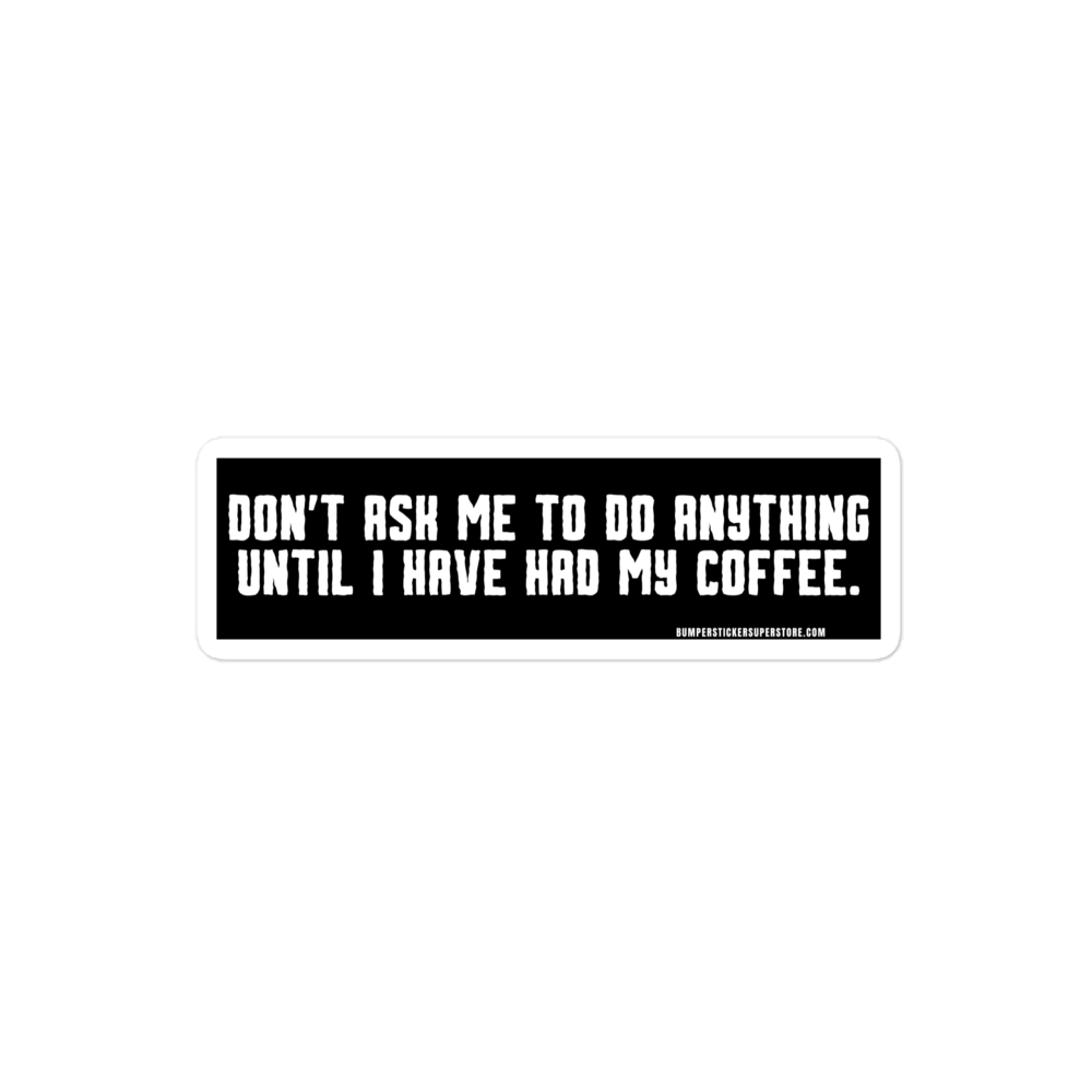 Don't ask me anything until i have had my coffee. Viral Bumper Sticker - Bumper Sticker Superstore - Funny Bumper Sticker - LIfestyle Apparel Brands