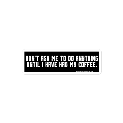 Don't ask me anything until i have had my coffee. Viral Bumper Sticker - Bumper Sticker Superstore - Funny Bumper Sticker - LIfestyle Apparel Brands