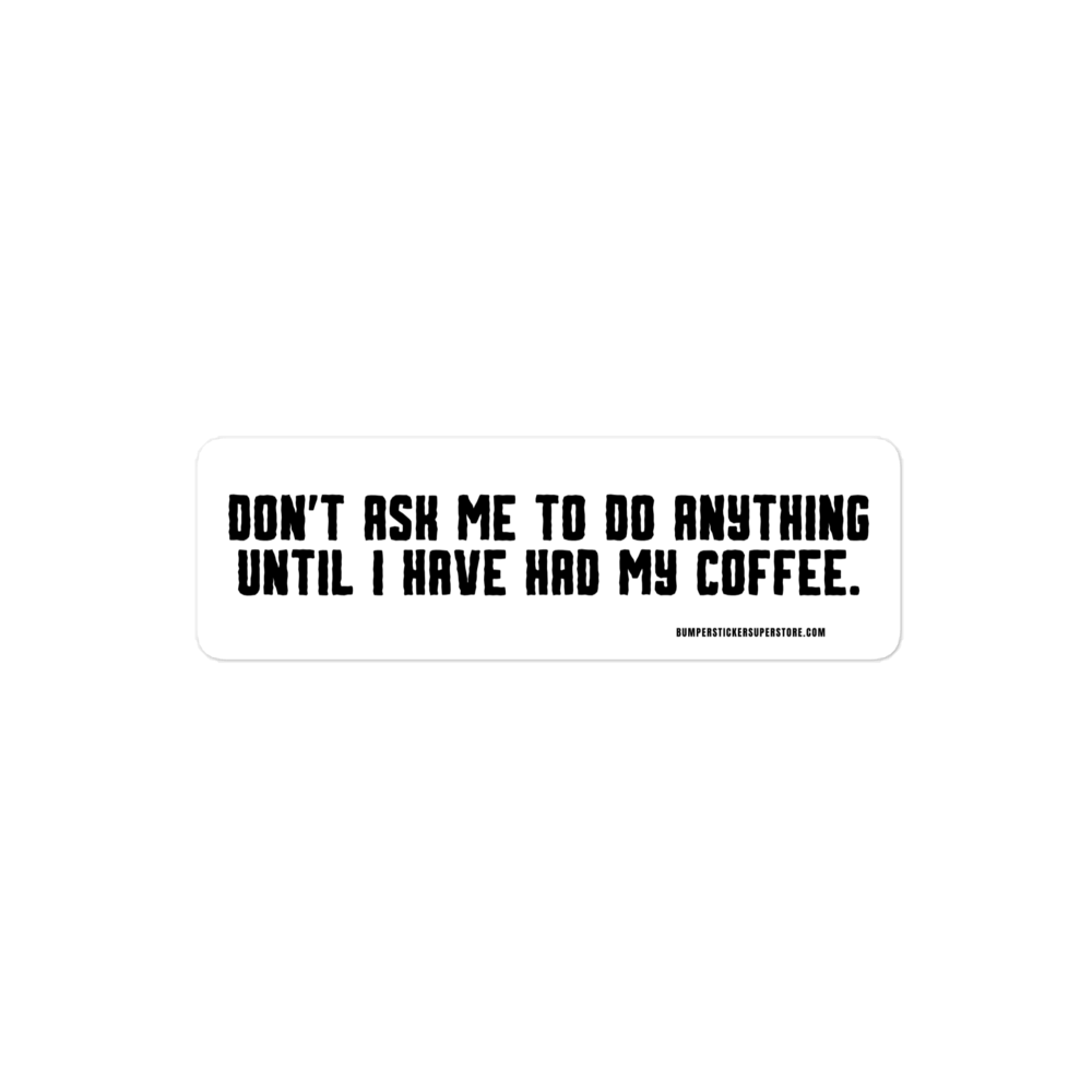 Don't ask me anything until i have had my coffee. Viral Bumper Sticker - Bumper Sticker Superstore - Funny Bumper Sticker - LIfestyle Apparel Brands