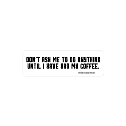 Don't ask me anything until i have had my coffee. Viral Bumper Sticker - Bumper Sticker Superstore - Funny Bumper Sticker - LIfestyle Apparel Brands