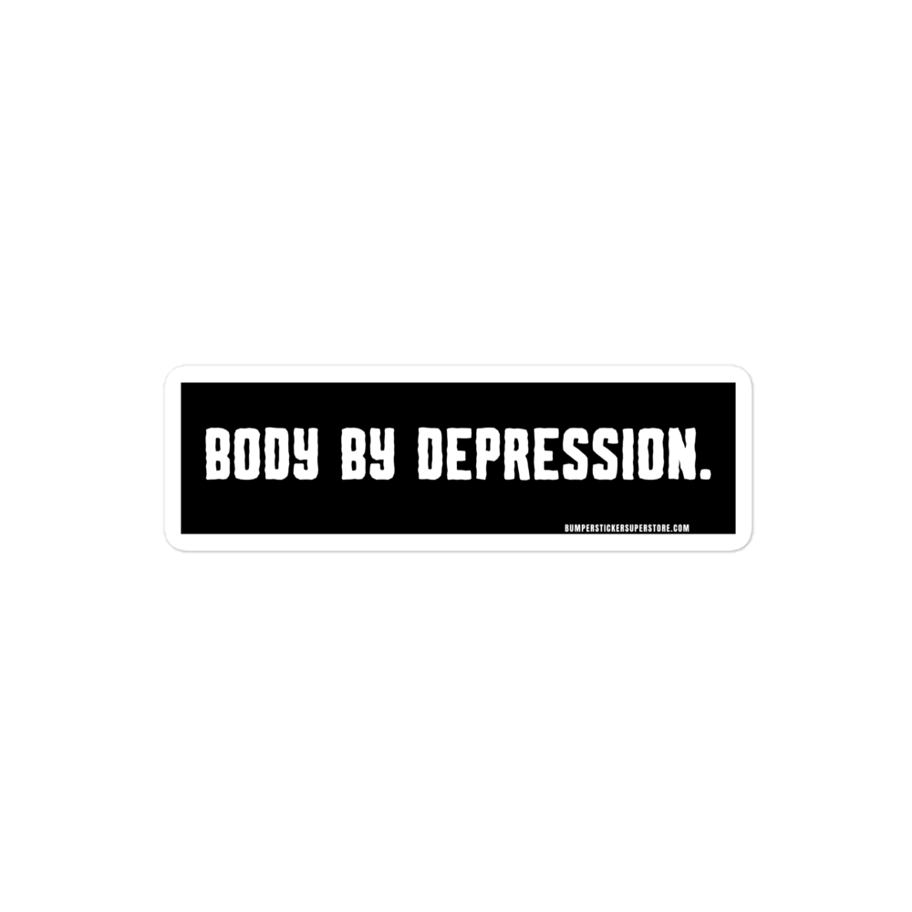 Body by Depression. Viral Bumper Sticker - Bumper Sticker Superstore - Funny Bumper Sticker - LIfestyle Apparel Brands