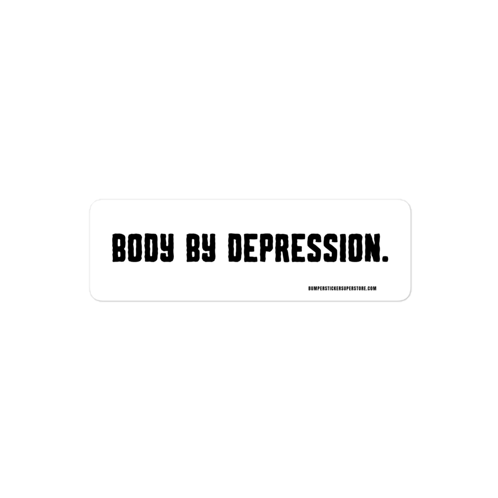 Body by Depression. Viral Bumper Sticker - Bumper Sticker Superstore - Funny Bumper Sticker - LIfestyle Apparel Brands