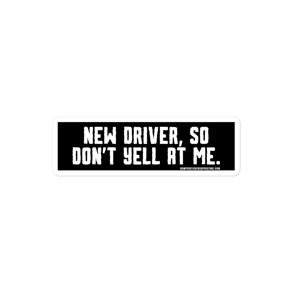 New driver, so don't yell at me. Viral Bumper Sticker - Bumper Sticker Superstore - Funny Bumper Sticker - LIfestyle Apparel Brands