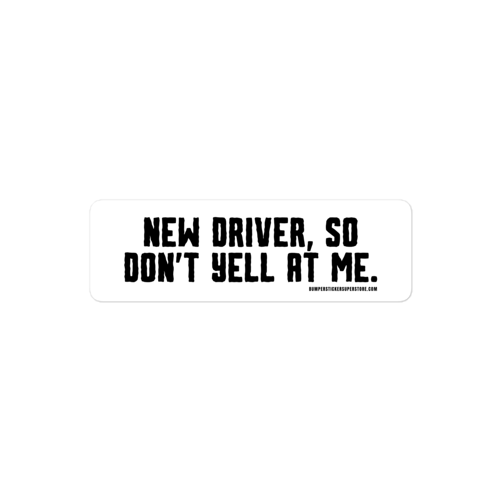 New driver, so don't yell at me. Viral Bumper Sticker - Bumper Sticker Superstore - Funny Bumper Sticker - LIfestyle Apparel Brands