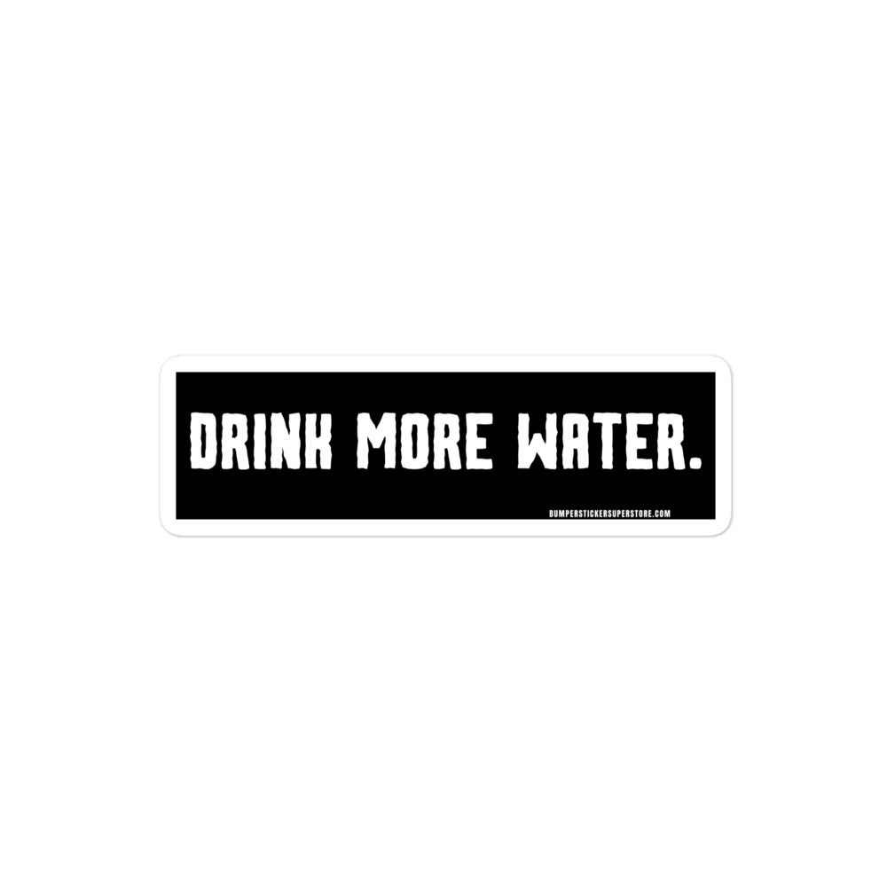 Drink more water. Viral Bumper Sticker - Bumper Sticker Superstore - Funny Bumper Sticker - LIfestyle Apparel Brands