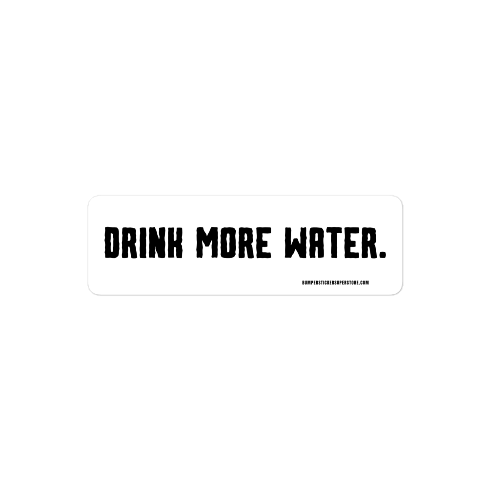 Drink more water. Viral Bumper Sticker - Bumper Sticker Superstore - Funny Bumper Sticker - LIfestyle Apparel Brands