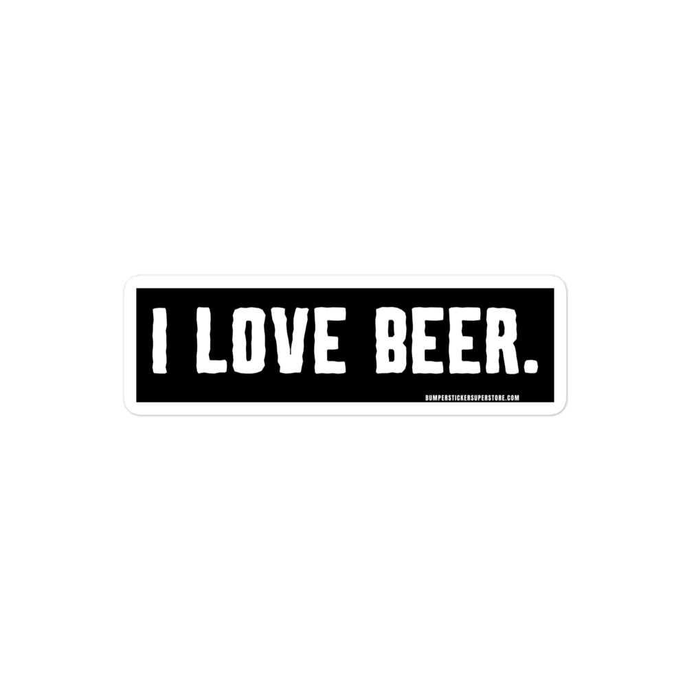 I love Beer. Viral Bumper Sticker - Bumper Sticker Superstore - Funny Bumper Sticker - LIfestyle Apparel Brands