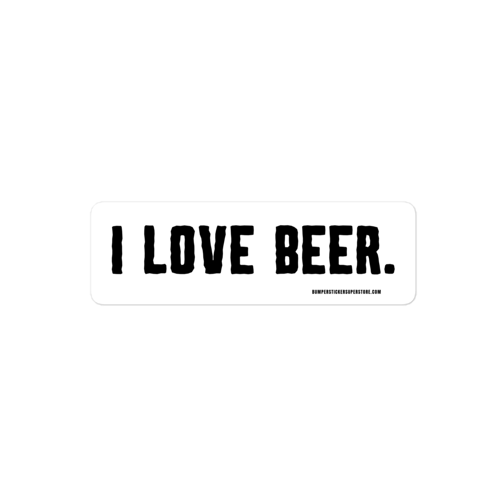 I love Beer. Viral Bumper Sticker - Bumper Sticker Superstore - Funny Bumper Sticker - LIfestyle Apparel Brands