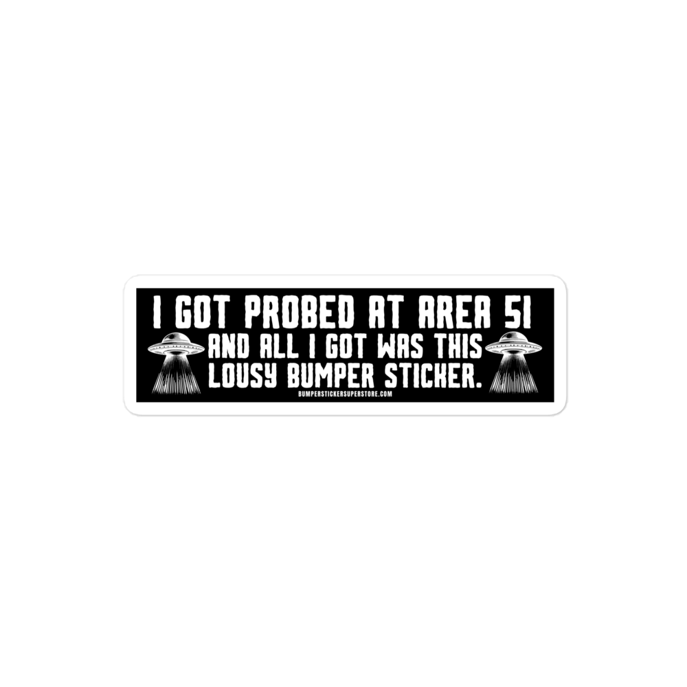 I got probed at Area 51 and all i got was this lousy Bumper Sticker. Viral Bumper Sticker - Bumper Sticker Superstore - Funny Bumper Sticker - LIfestyle Apparel Brands