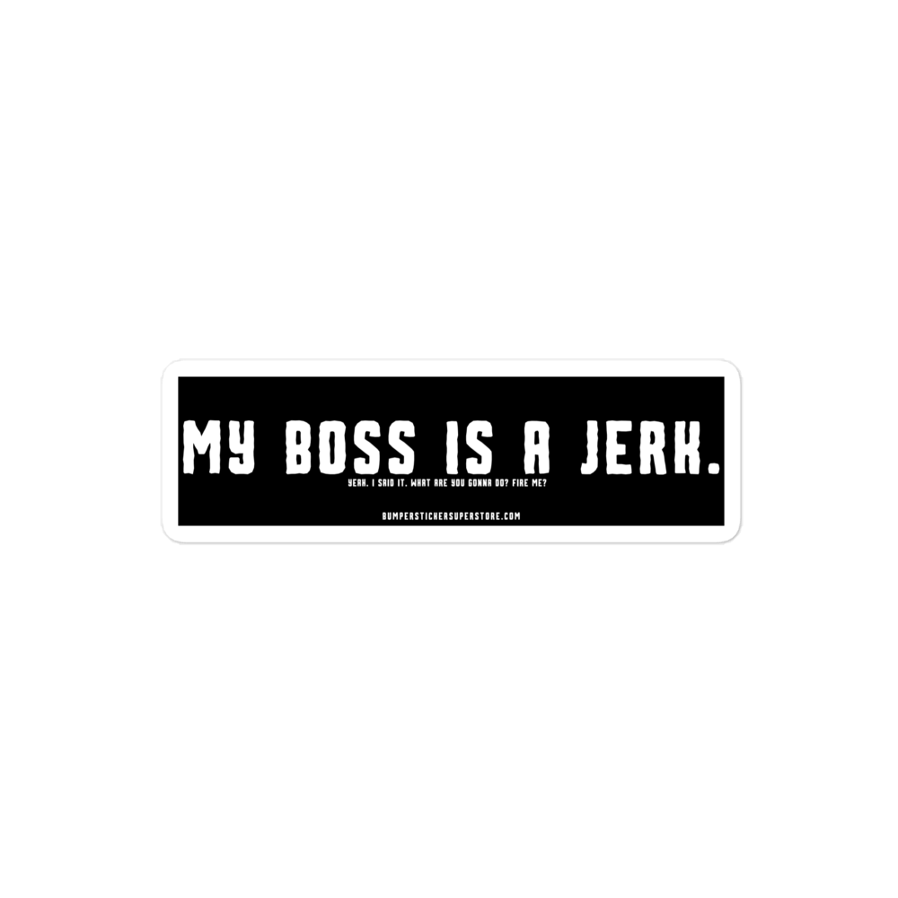 My Boss is a Jerk. Yeah. I said it. What are you gonna do? Fire me? Viral Bumper Sticker - Bumper Sticker Superstore - Funny Bumper Sticker - LIfestyle Apparel Brands