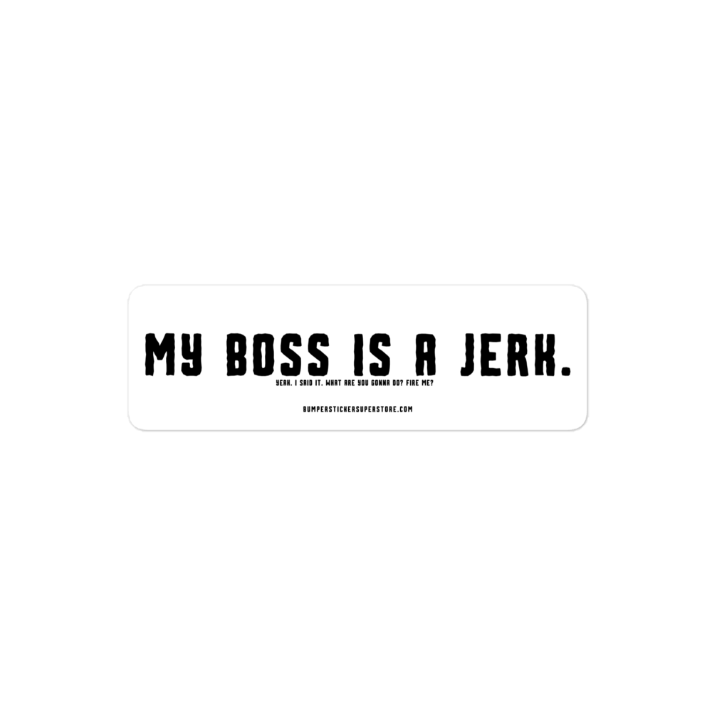 My Boss is a Jerk. Yeah i said it. What are you gonna do? Fire me? Viral Bumper Sticker - Bumper Sticker Superstore - Funny Bumper Sticker - LIfestyle Apparel Brands