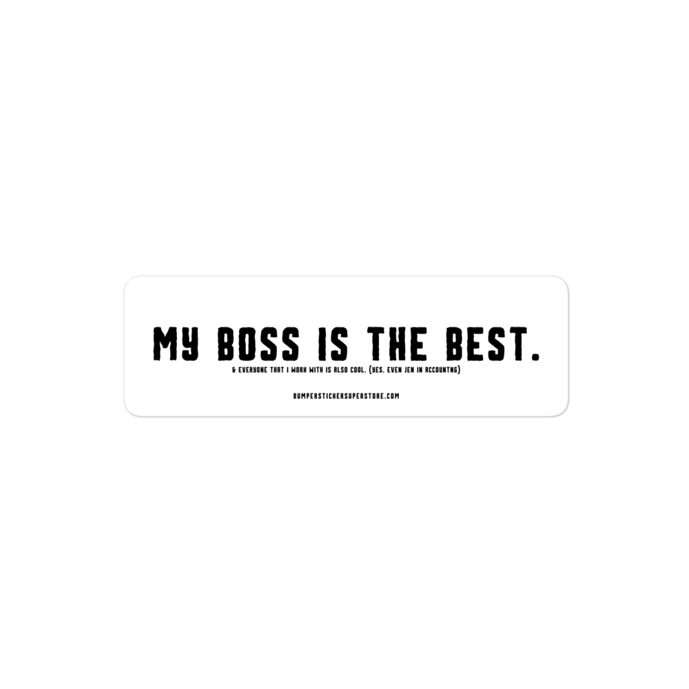 My Boss is the Best. & Everyone that i Work with is also Cool. (Yes. Even Jen in Accounting) Viral Bumper Sticker - Bumper Sticker Superstore - Funny Bumper Sticker - LIfestyle Apparel Brands