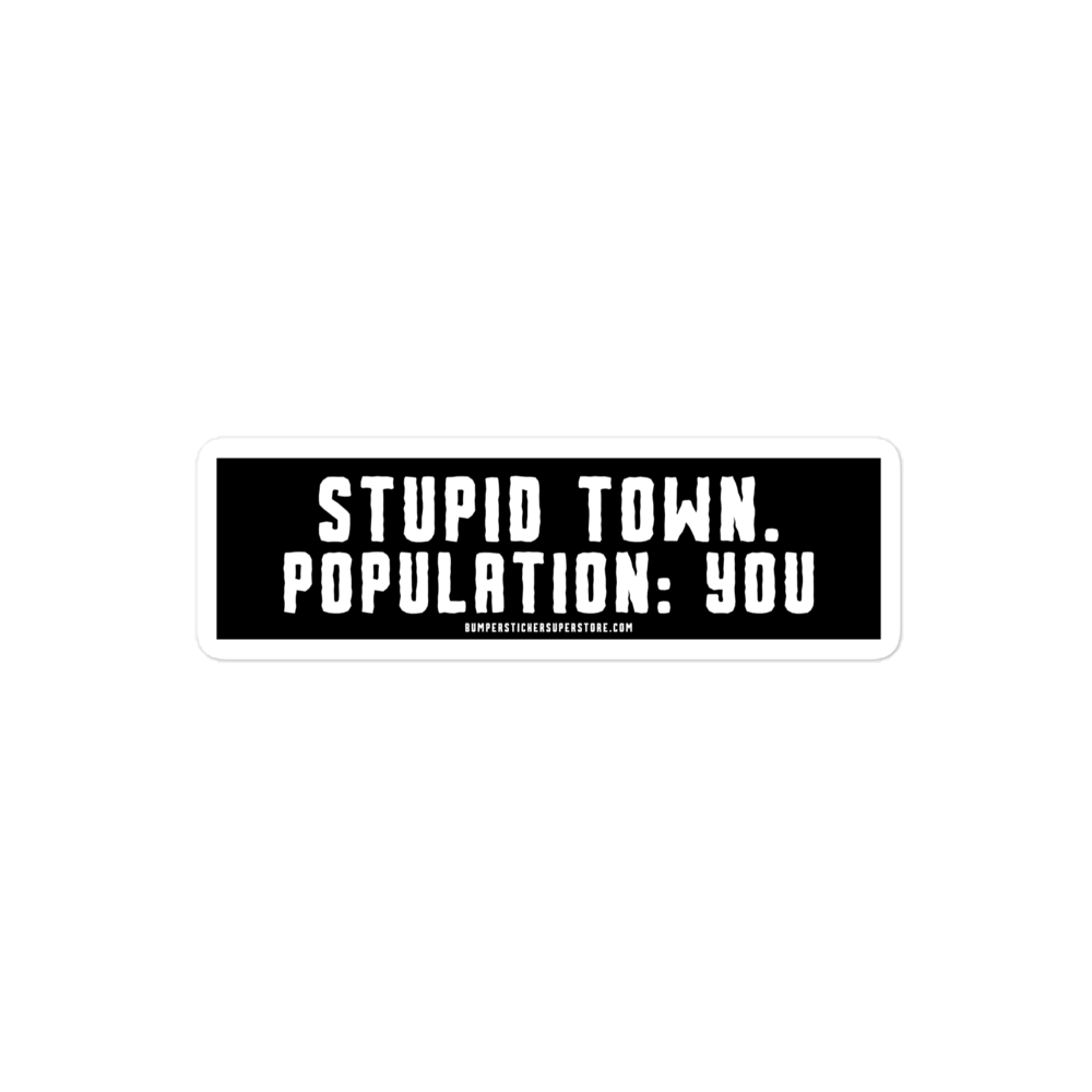 Stupid Town. Population: You. Viral Bumper Sticker - Bumper Sticker Superstore - Funny Bumper Sticker - LIfestyle Apparel Brands