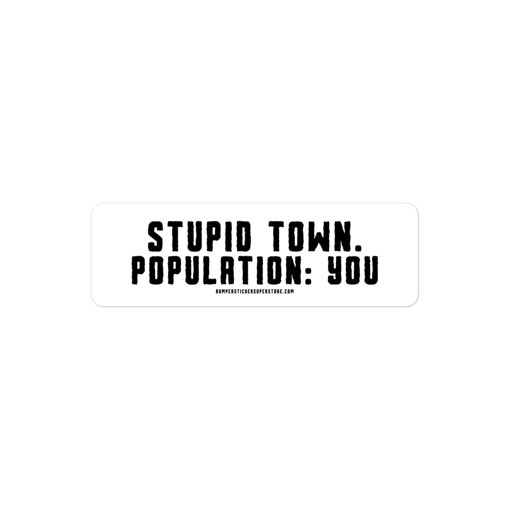 Stupid Town. Population: You. Viral Bumper Sticker - Bumper Sticker Superstore - Funny Bumper Sticker - LIfestyle Apparel Brands