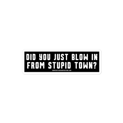 Did you just blow in from stupid town? Viral Bumper Sticker - Bumper Sticker Superstore - Funny Bumper Sticker - LIfestyle Apparel Brands