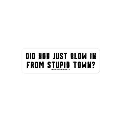 Did you just blow in from stupid town? Viral Bumper Sticker - Bumper Sticker Superstore - Funny Bumper Sticker - LIfestyle Apparel Brands