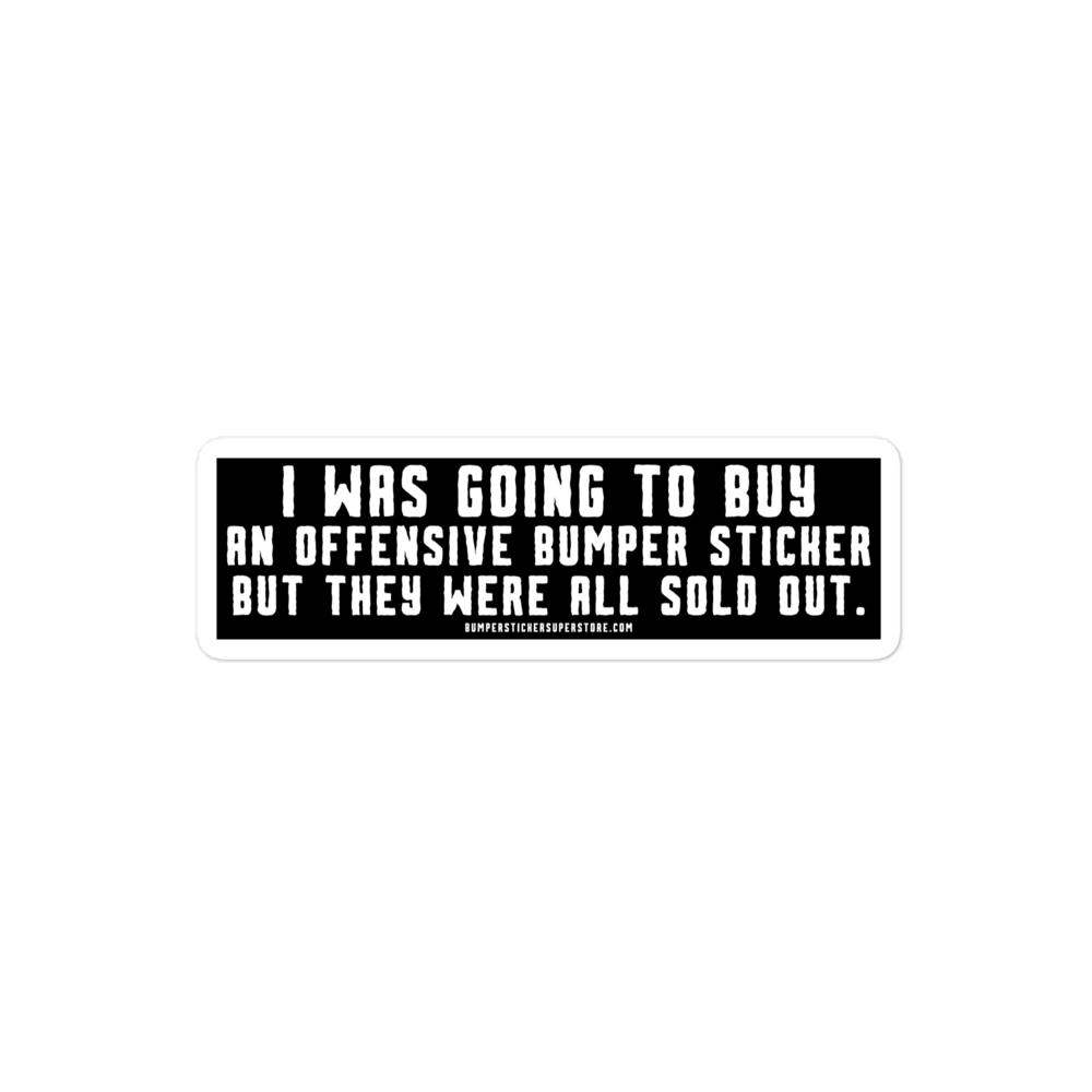 I was going to buy an offensive bumper sticker but they were all sold out. Viral Bumper Sticker - Bumper Sticker Superstore - Funny Bumper Sticker - LIfestyle Apparel Brands