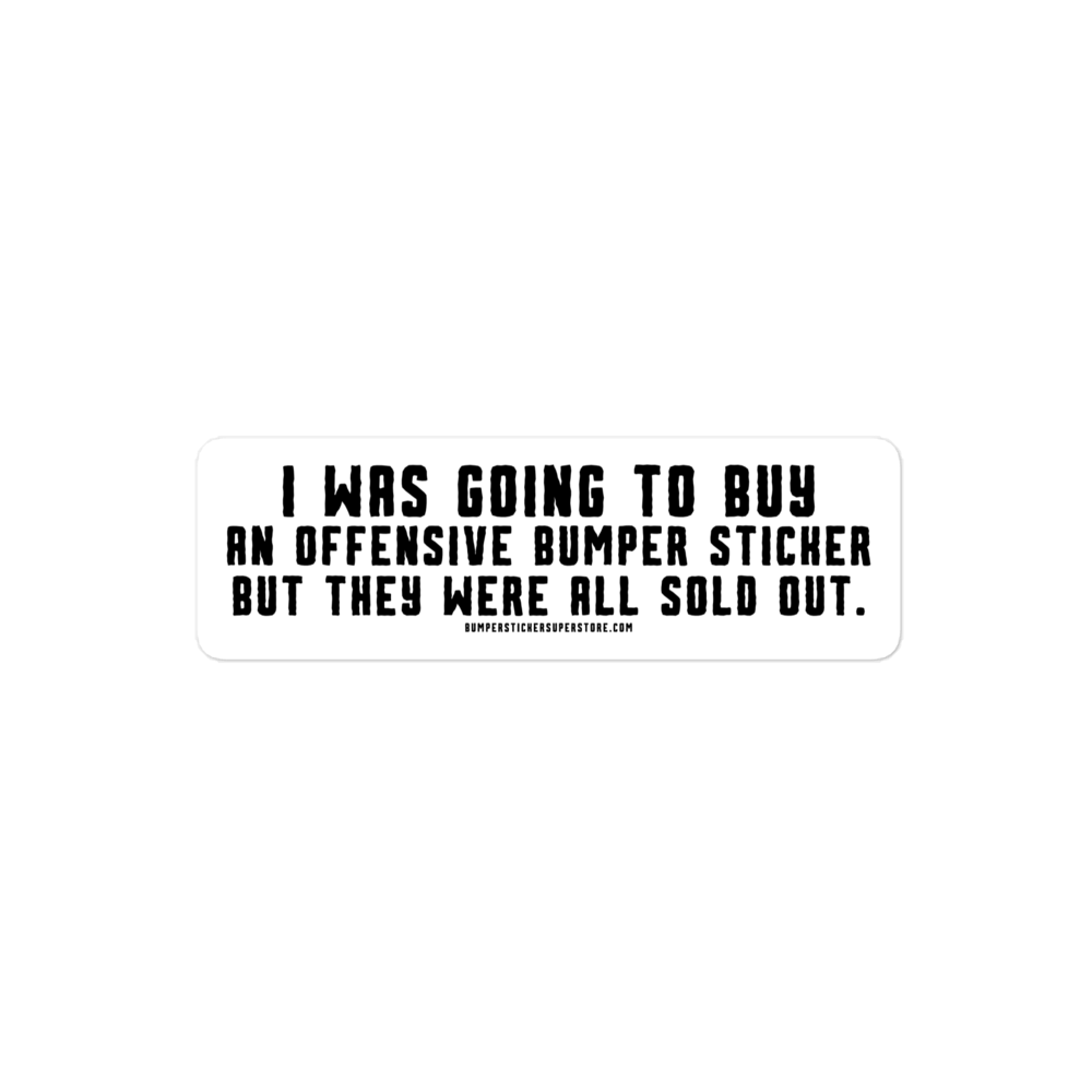 I was going to buy an offensive bumper sticker but they were all sold out. Viral Bumper Sticker - Bumper Sticker Superstore - Funny Bumper Sticker - LIfestyle Apparel Brands