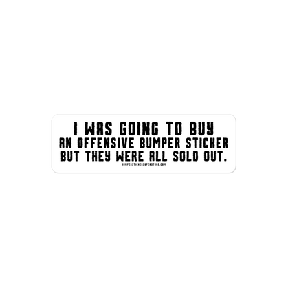 I was going to buy an offensive bumper sticker but they were all sold out. Viral Bumper Sticker - Bumper Sticker Superstore - Funny Bumper Sticker - LIfestyle Apparel Brands